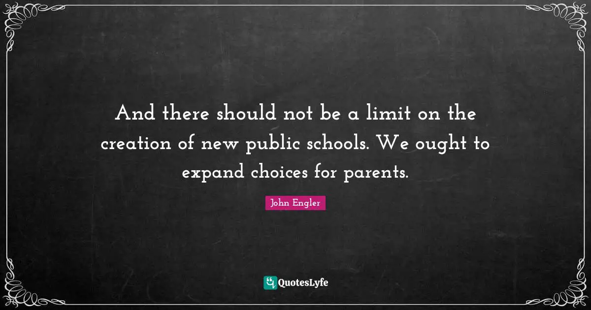 And there should not be a limit on the creation of new public schools. We ought to expand choices for parents.