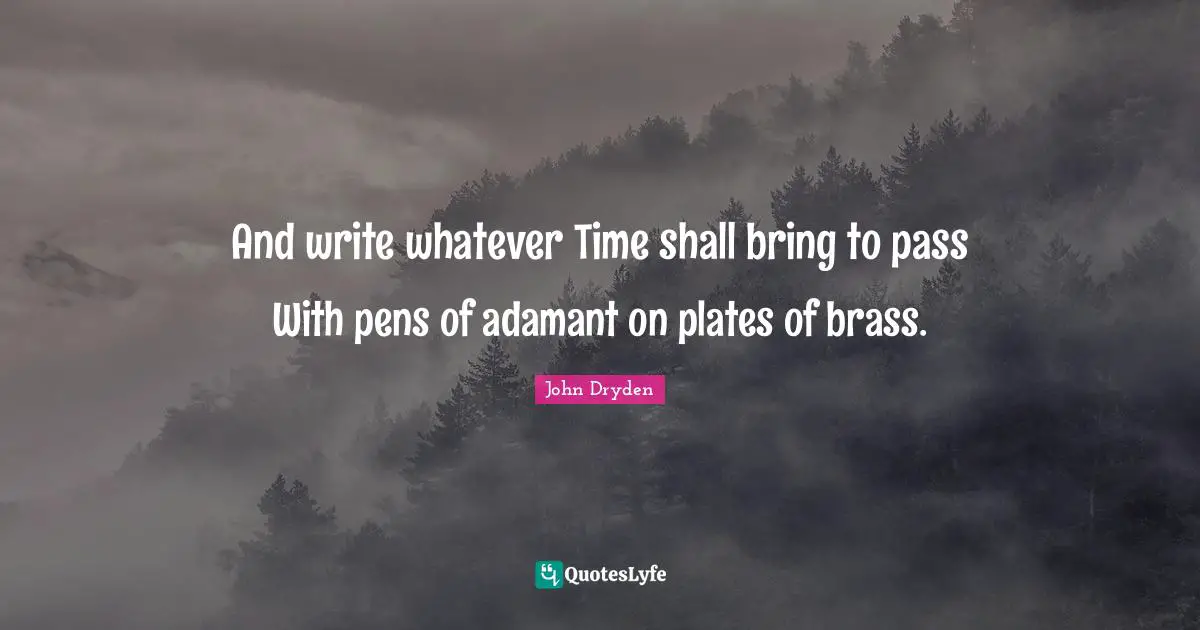 Plates Quotes: "And write whatever Time shall bring to pass With pens of adamant on plates of brass."