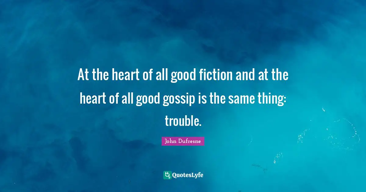 At the heart of all good fiction and at the heart of all good gossip is the same thing: trouble.