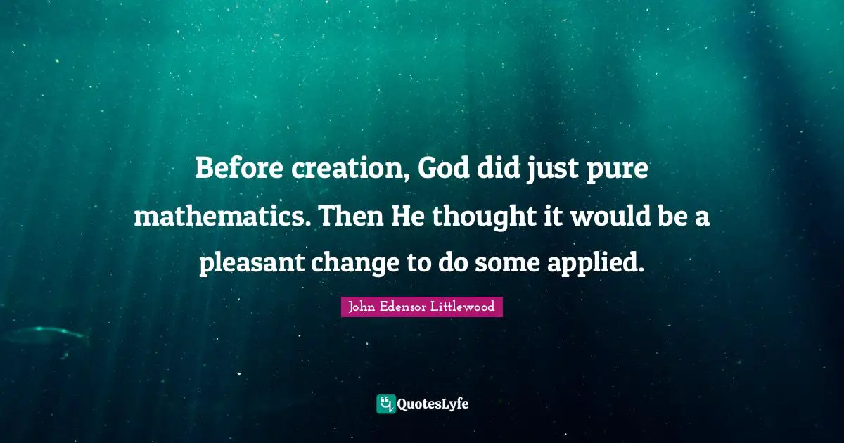 Before creation, God did just pure mathematics. Then He thought it would be a pleasant change to do some applied.
