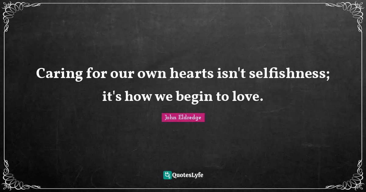 Selfishness Quotes: "Caring for our own hearts isn't selfishness; it's how we begin to love."