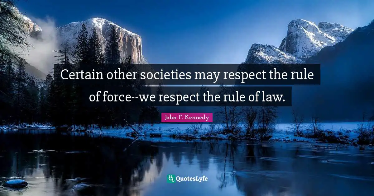 Certain other societies may respect the rule of force--we respect the rule of law.