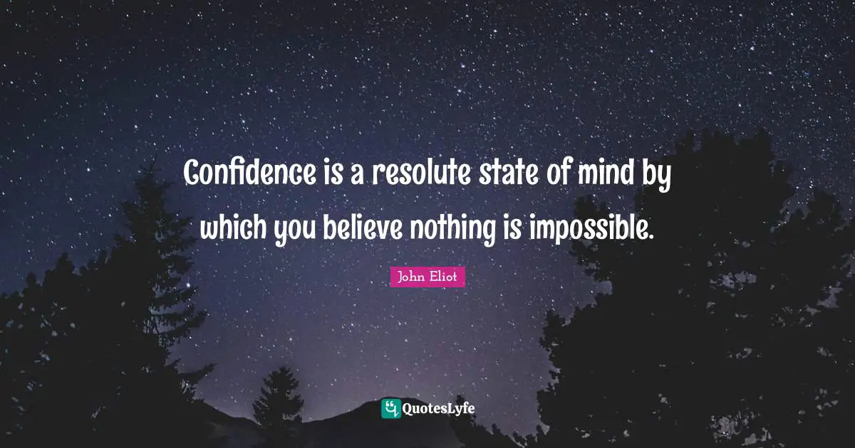 Confidence is a resolute state of mind by which you believe nothing is impossible.