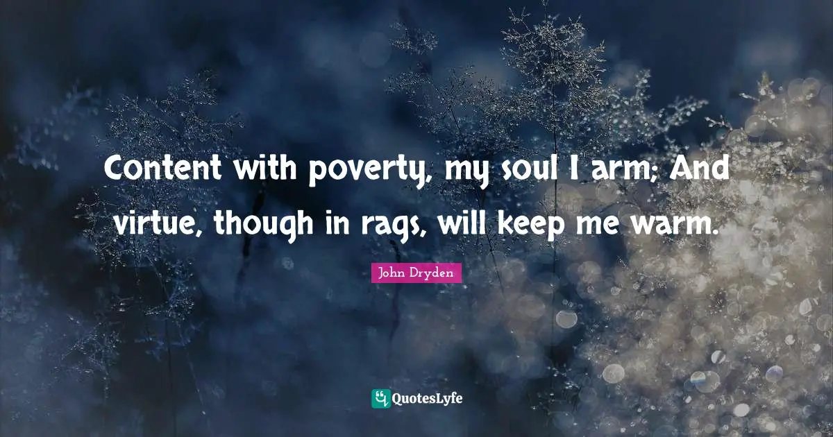 Content with poverty, my soul I arm; And virtue, though in rags, will keep me warm.