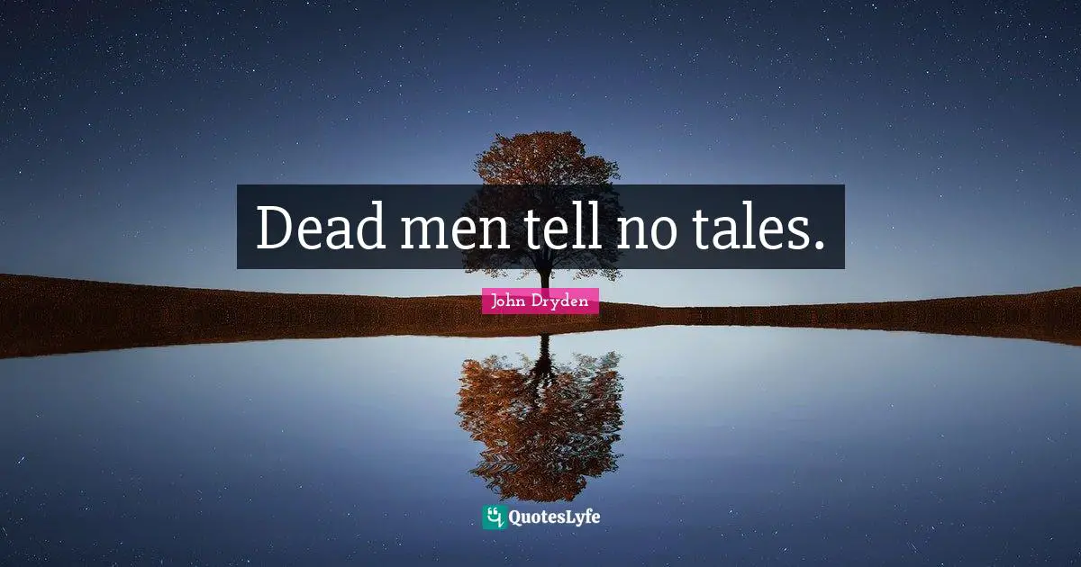 Dead men tell no tales.