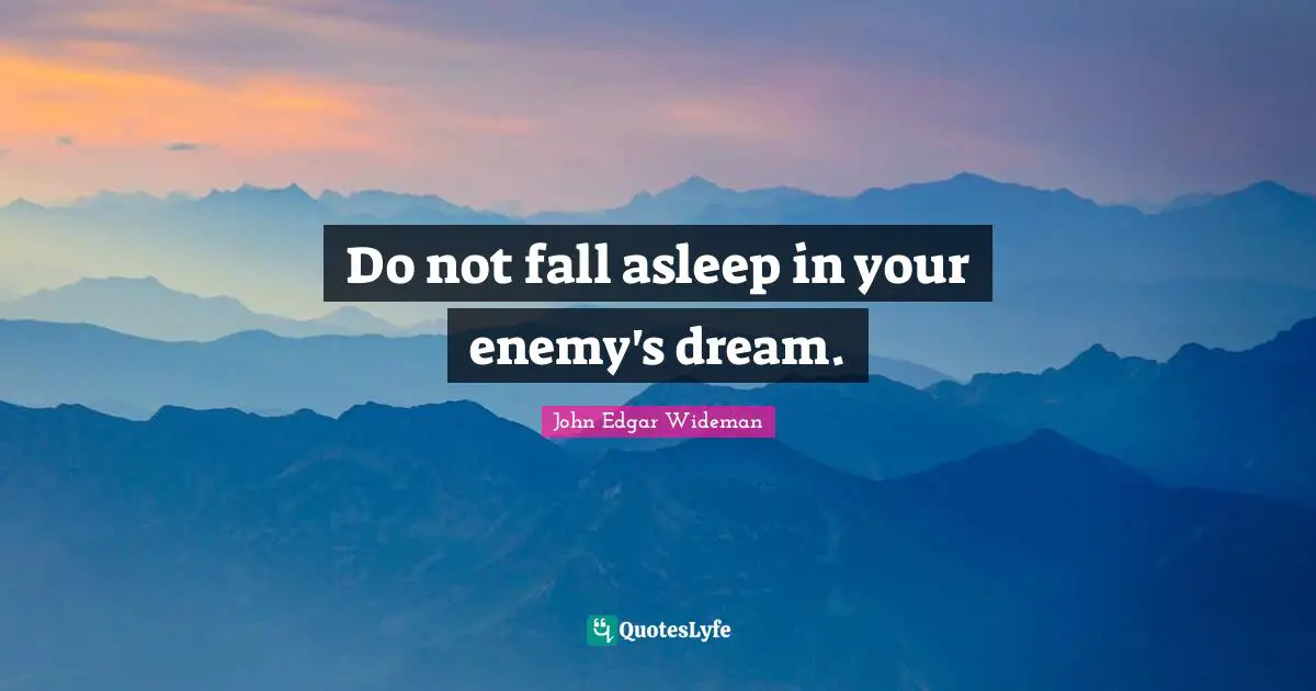 Do not fall asleep in your enemy's dream.