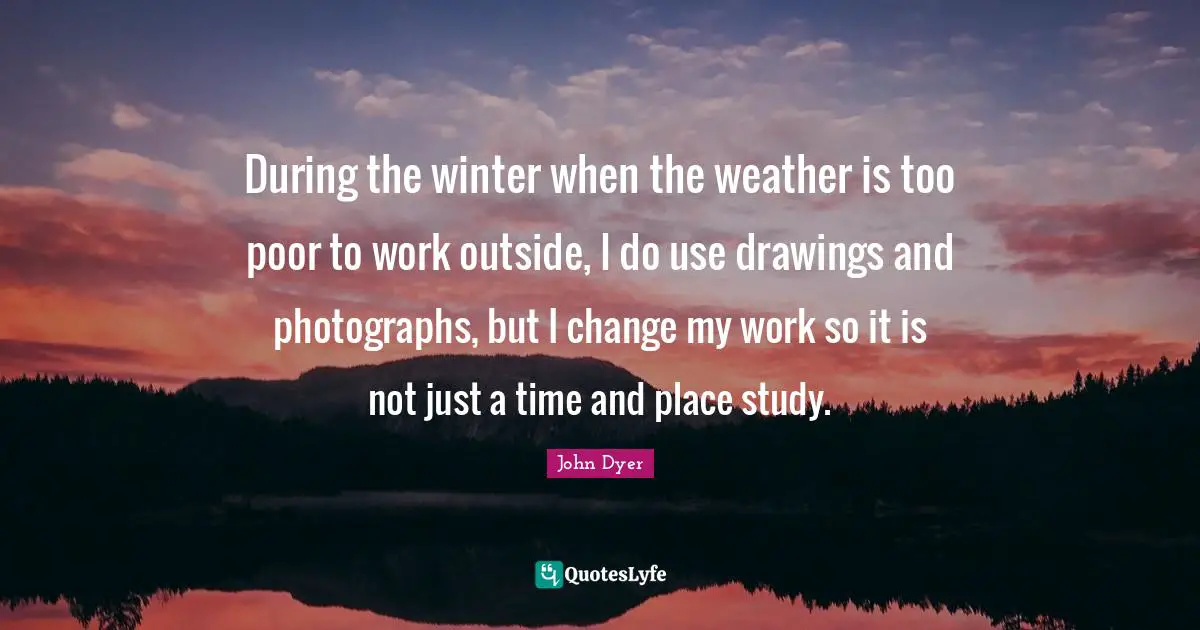 During the winter when the weather is too poor to work outside, I do use drawings and photographs, but I change my work so it is not just a time and place study.