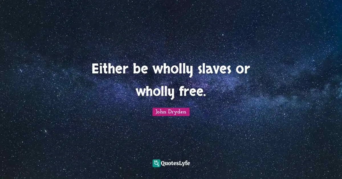 Either be wholly slaves or wholly free.