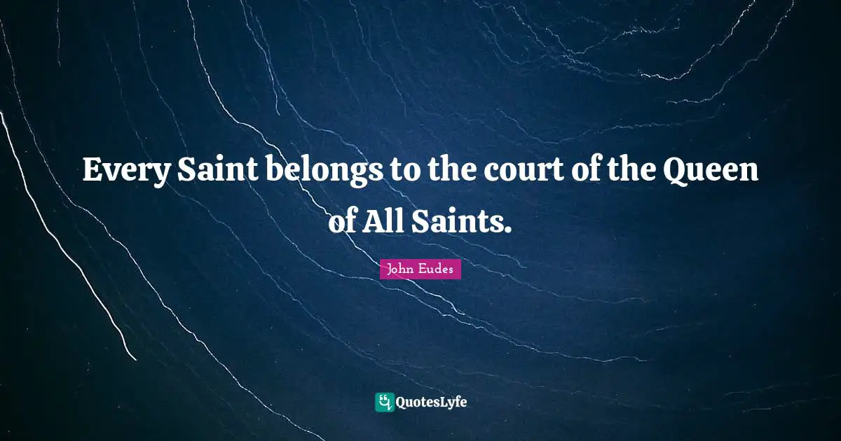 Every Saint belongs to the court of the Queen of All Saints.