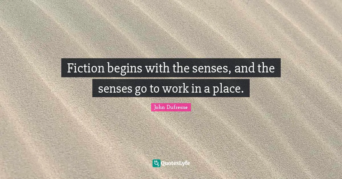 Fiction begins with the senses, and the senses go to work in a place.