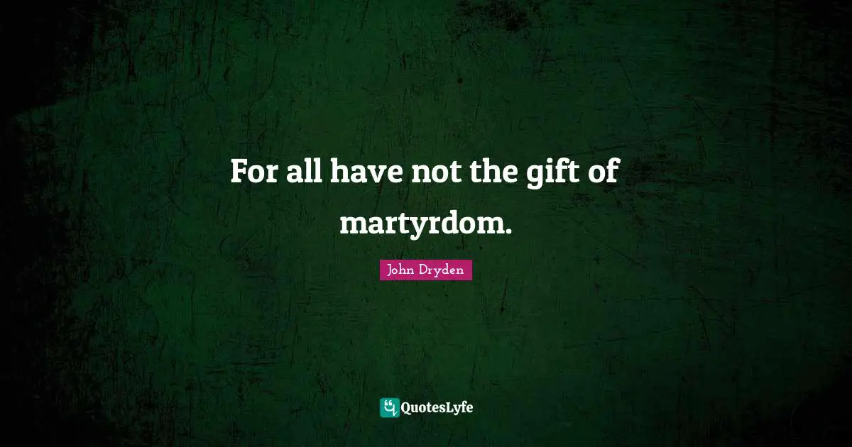 How To Conform Quotes: "For all have not the gift of martyrdom."