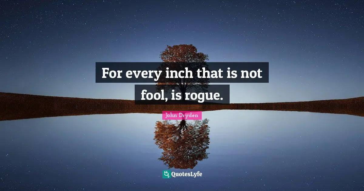 For every inch that is not fool, is rogue.