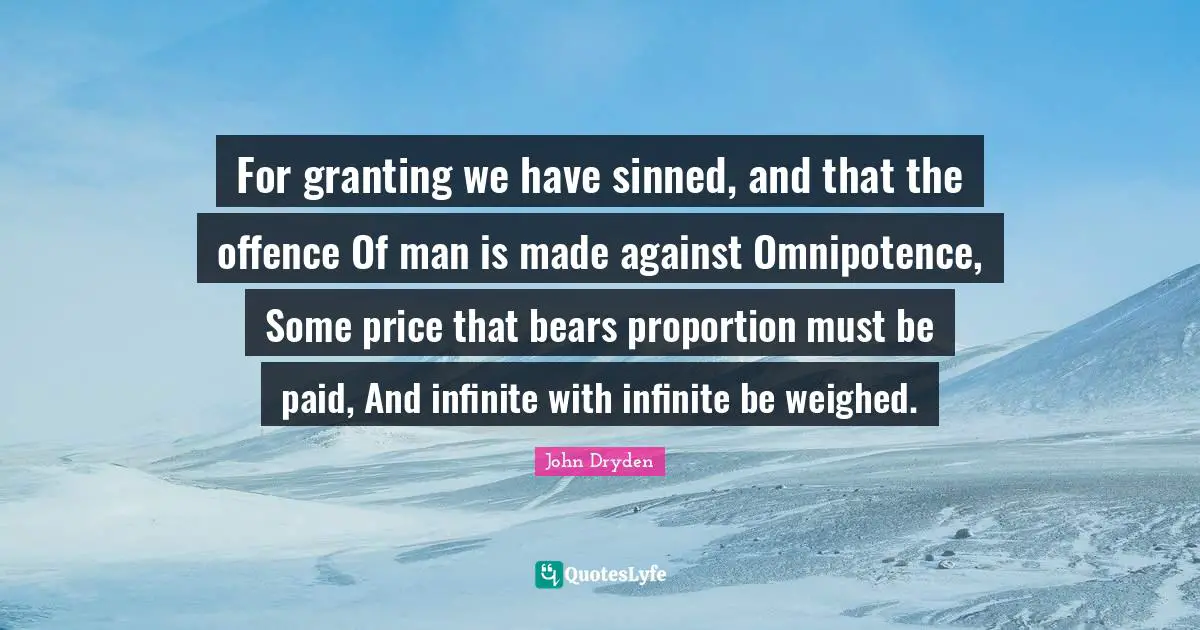 Omnipotence Quotes: "For granting we have sinned, and that the offence Of man is made against Omnipotence, Some price that bears proportion must be paid, And infinite with infinite be weighed."