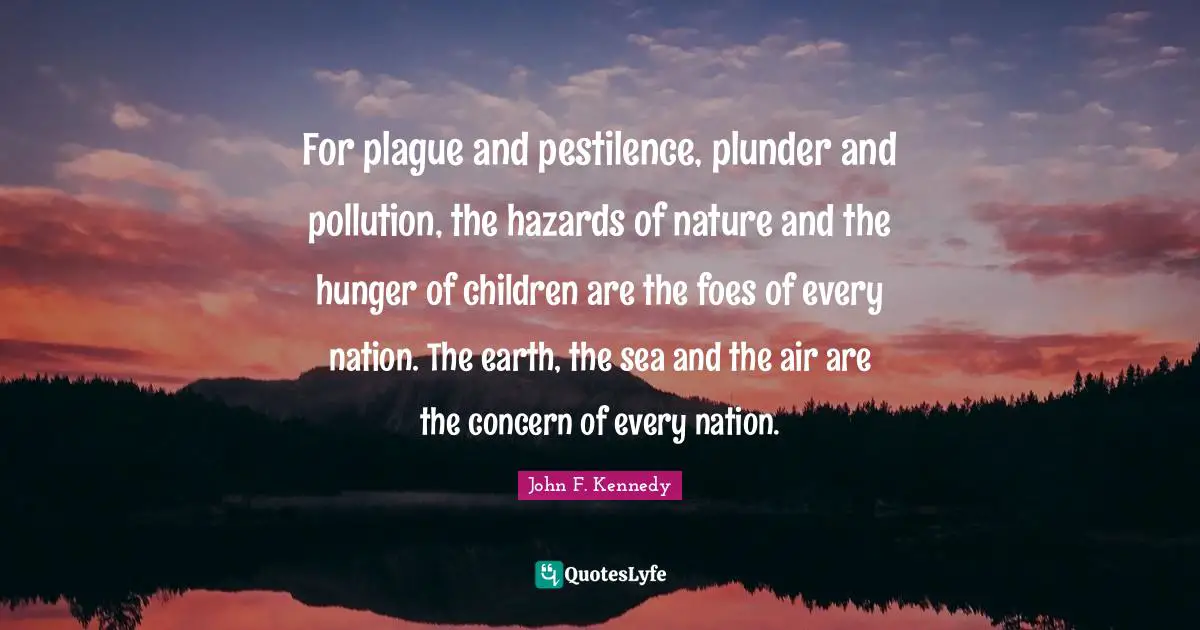 Plunder Quotes: "For plague and pestilence, plunder and pollution, the hazards of nature and the hunger of children are the foes of every nation. The earth, the sea and the air are the concern of every nation."