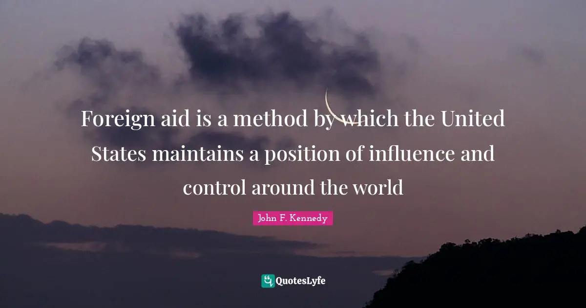 Foreign aid is a method by which the United States maintains a position of influence and control around the world
