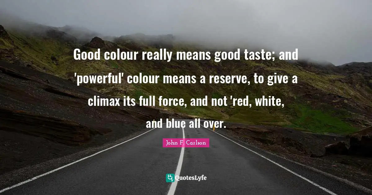 Climax Quotes: "Good colour really means good taste; and 'powerful' colour means a reserve, to give a climax its full force, and not 'red, white, and blue all over."