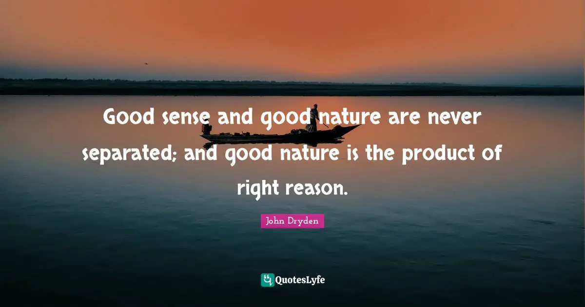 Good sense and good nature are never separated; and good nature is the product of right reason.