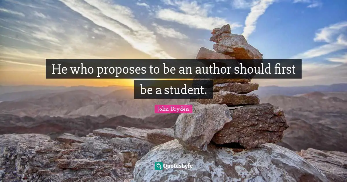 He who proposes to be an author should first be a student.