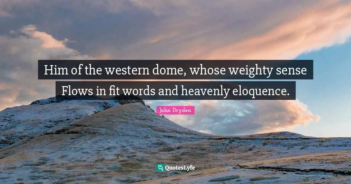 Domes Quotes: "Him of the western dome, whose weighty sense Flows in fit words and heavenly eloquence."