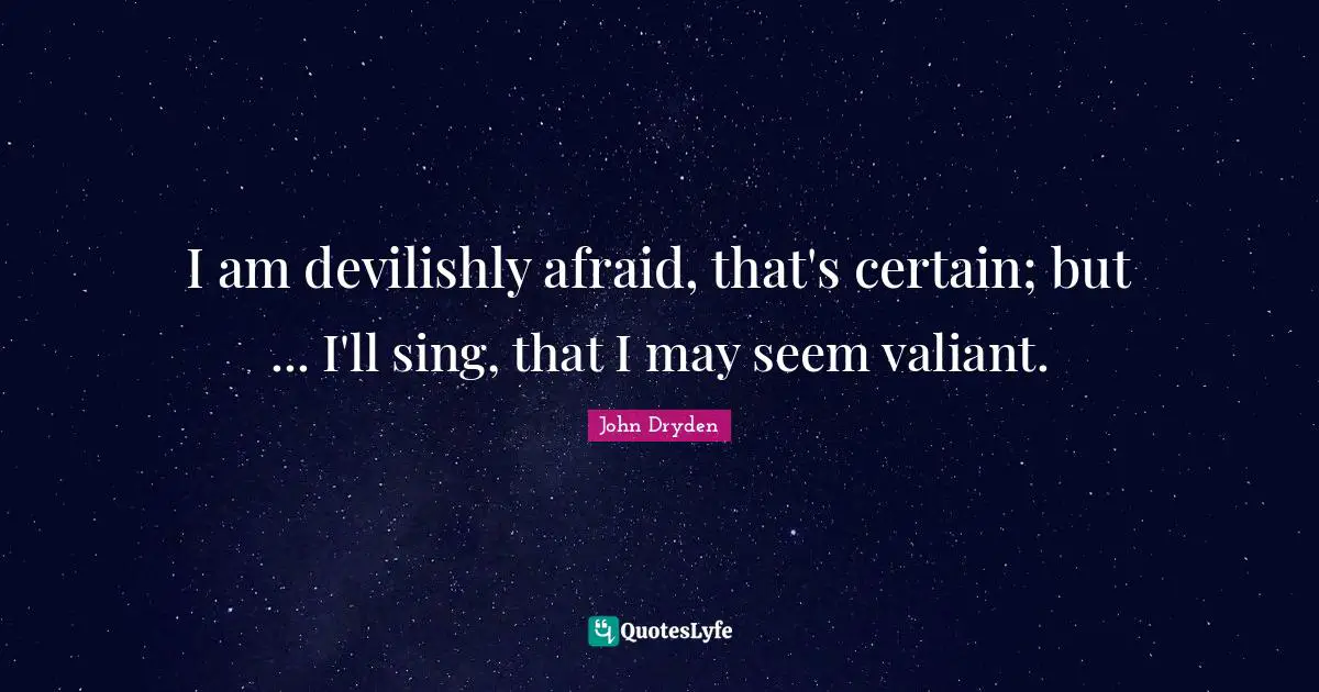 I am devilishly afraid, that's certain; but ... I'll sing, that I may seem valiant.