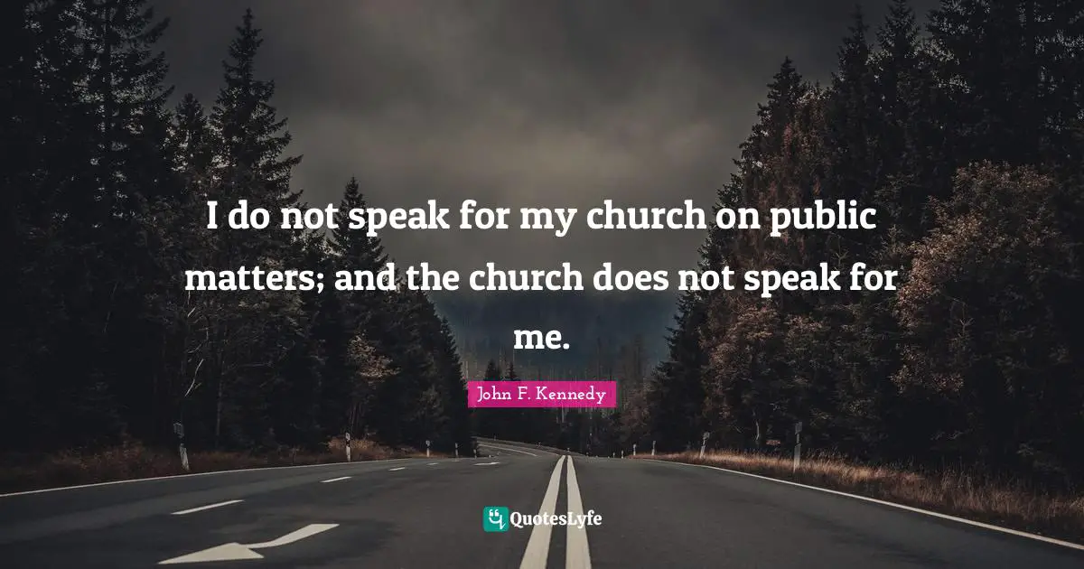 I do not speak for my church on public matters; and the church does not speak for me.