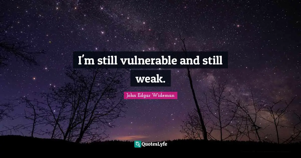 I'm still vulnerable and still weak.