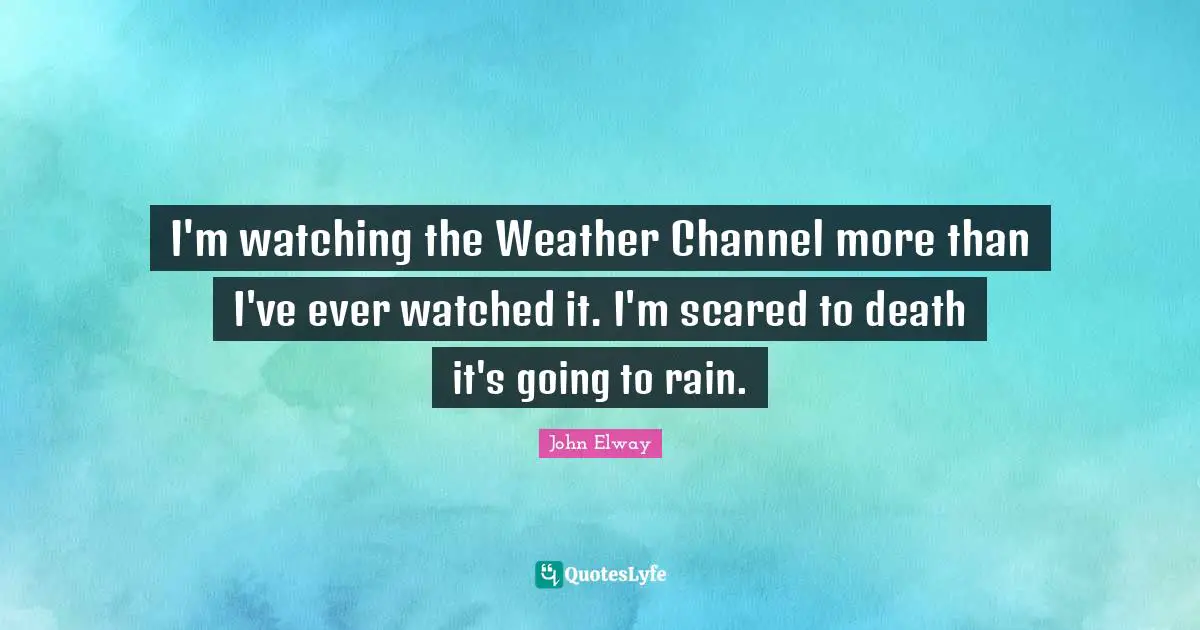 I'm watching the Weather Channel more than I've ever watched it. I'm scared to death it's going to rain.