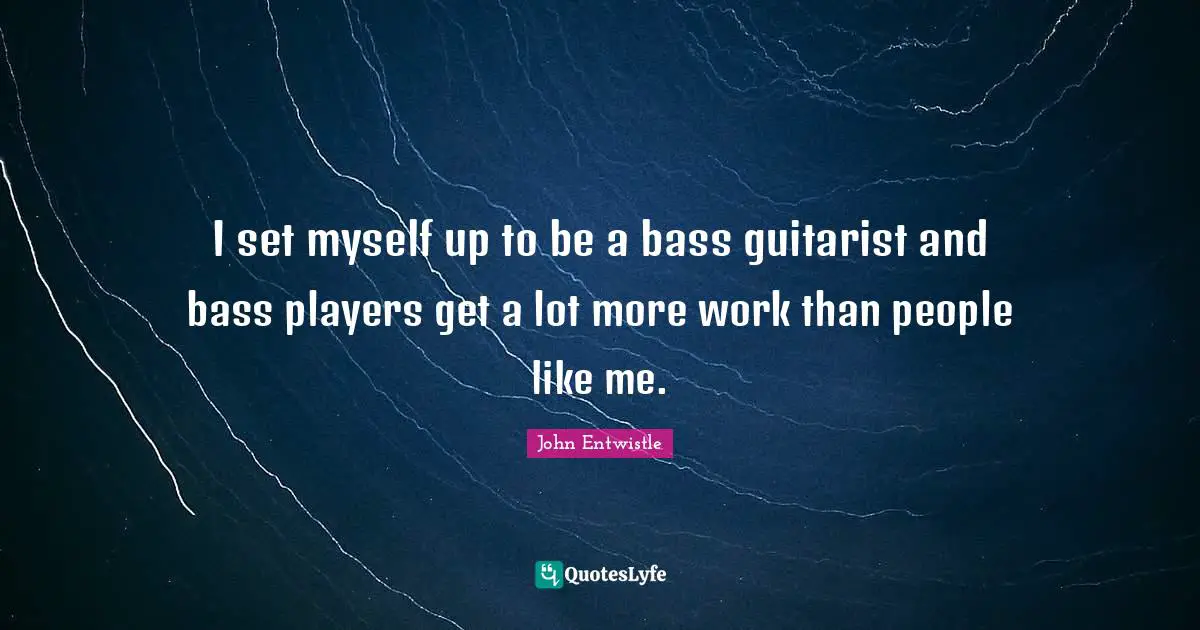 Like Me Quotes: "I set myself up to be a bass guitarist and bass players get a lot more work than people like me."