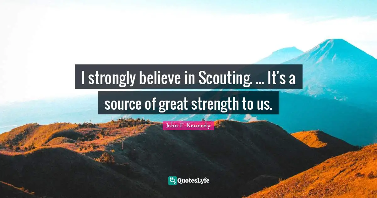 Scouting Quotes: "I strongly believe in Scouting. ... It's a source of great strength to us."
