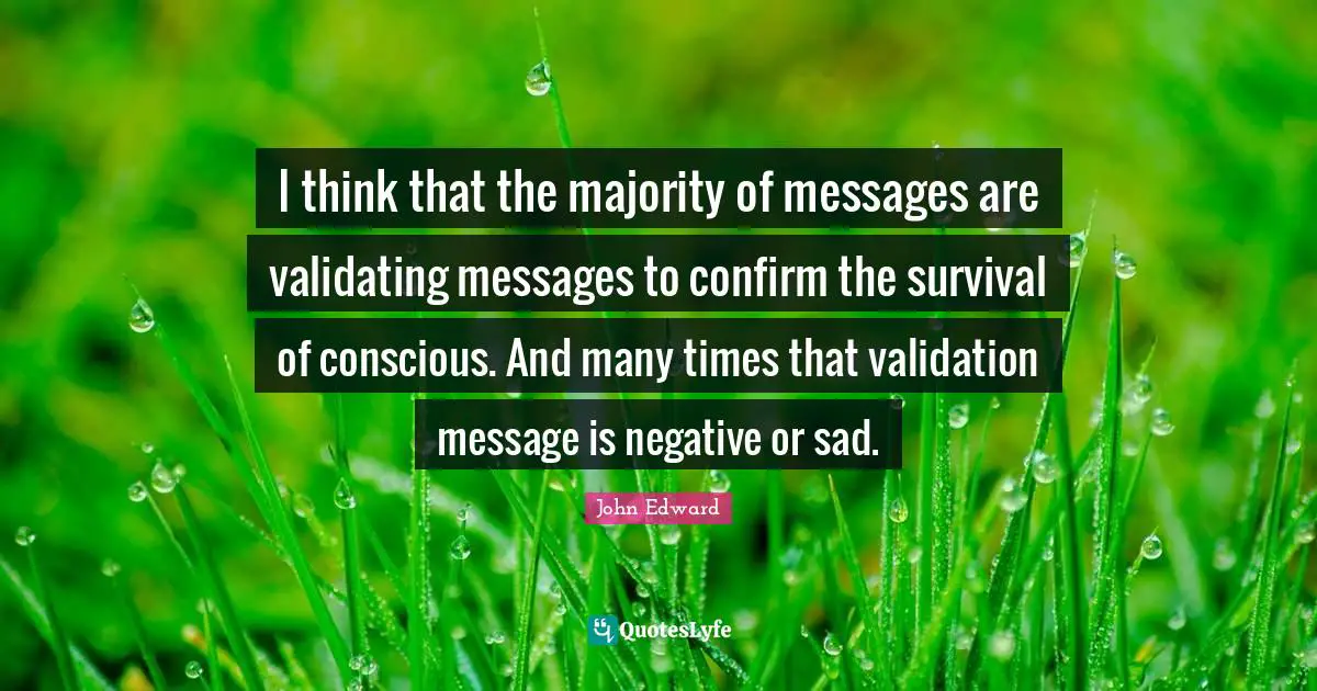 Survival Quotes: "I think that the majority of messages are validating messages to confirm the survival of conscious. And many times that validation message is negative or sad."