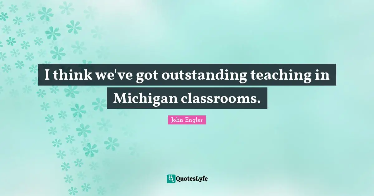 I think we've got outstanding teaching in Michigan classrooms.