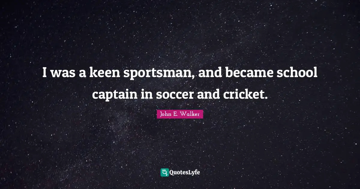 I was a keen sportsman, and became school captain in soccer and cricket.