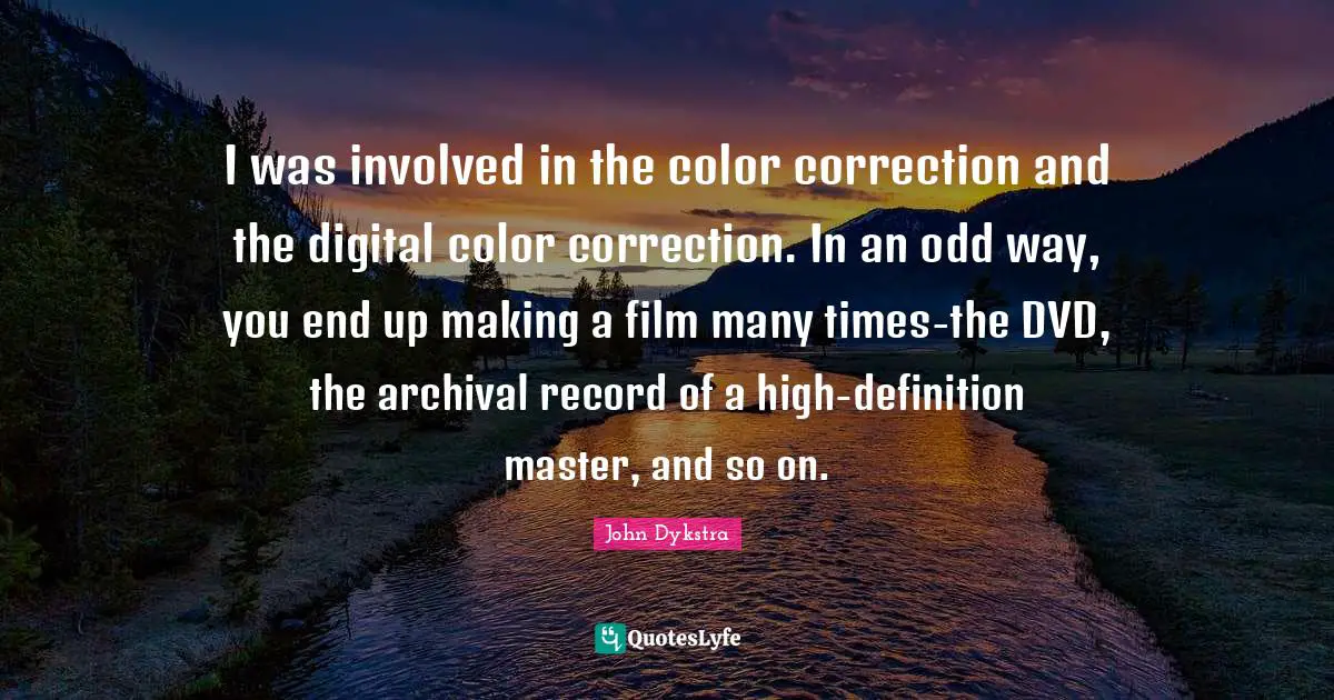 I was involved in the color correction and the digital color correction. In an odd way, you end up making a film many times-the DVD, the archival record of a high-definition master, and so on.
