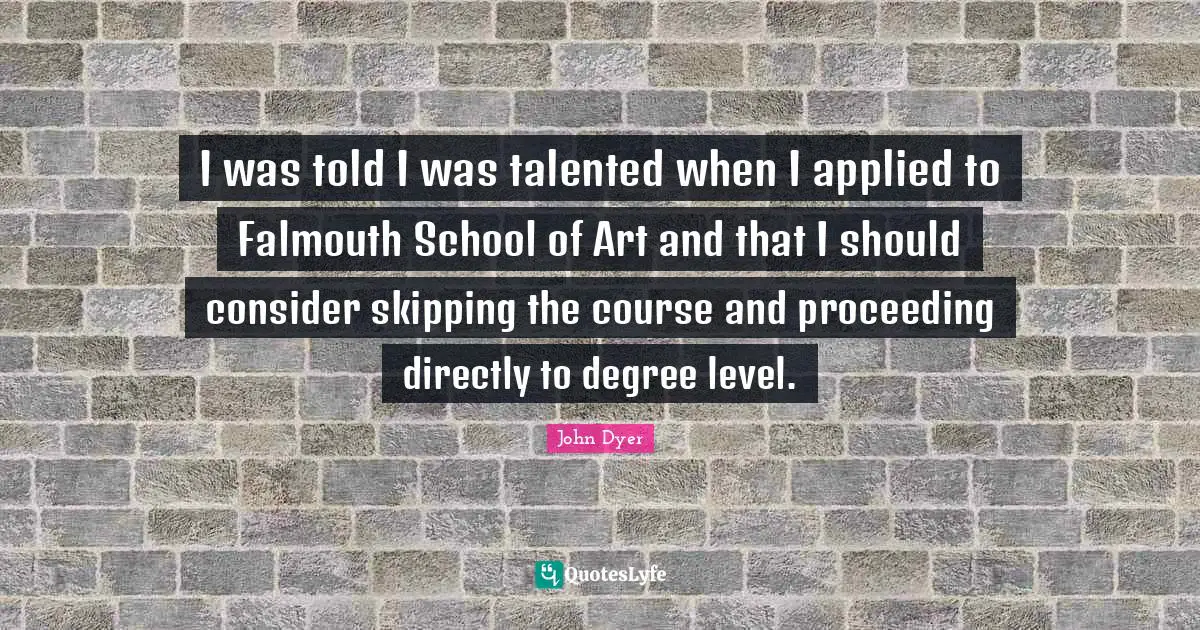 I was told I was talented when I applied to Falmouth School of Art and that I should consider skipping the course and proceeding directly to degree level.