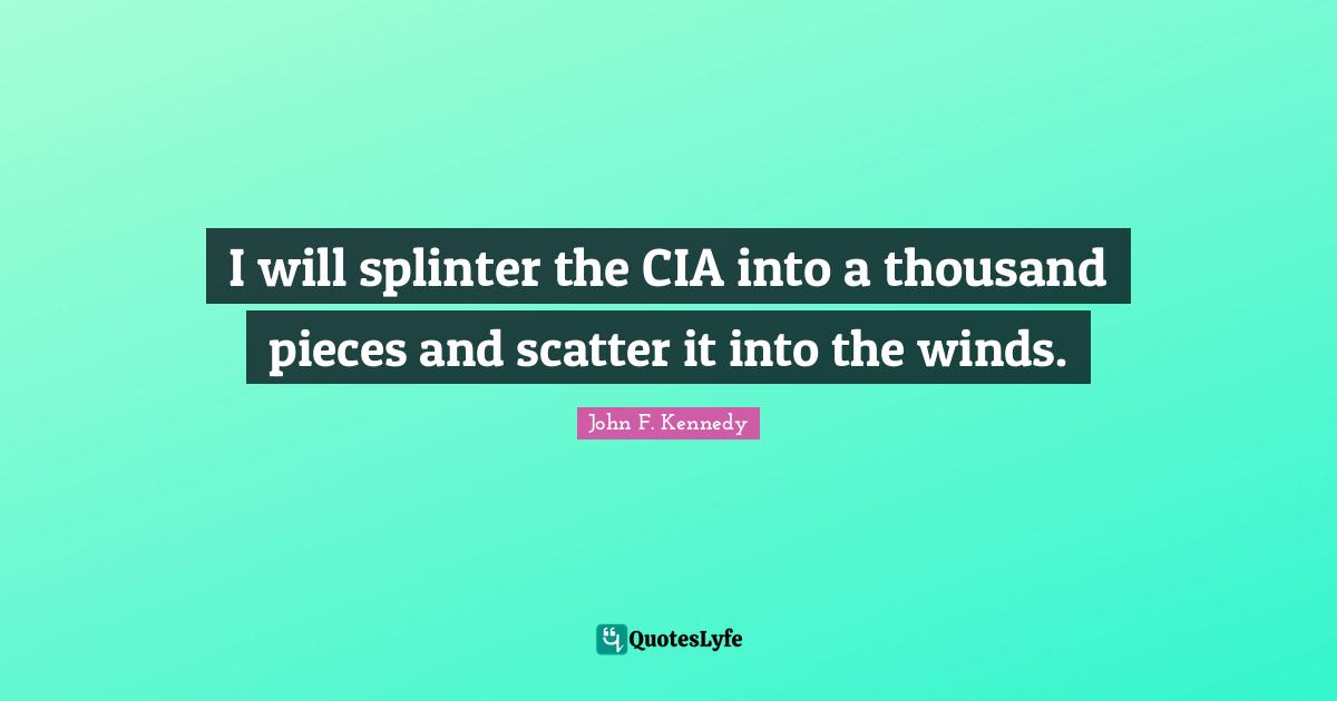 Pieces Quotes: "I will splinter the CIA into a thousand pieces and scatter it into the winds."