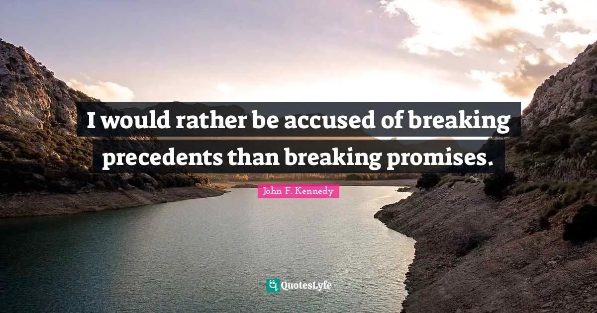 John F. Kennedy Quotes: "I would rather be accused of breaking precedents than breaking promises."