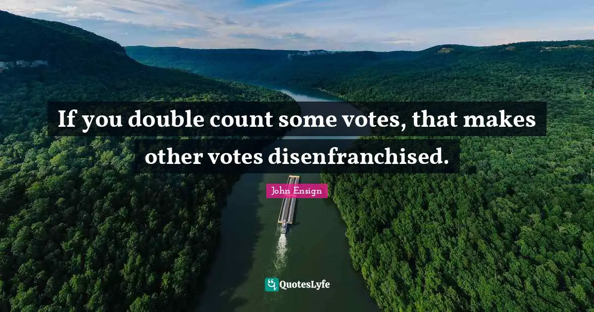 If you double count some votes, that makes other votes disenfranchised.