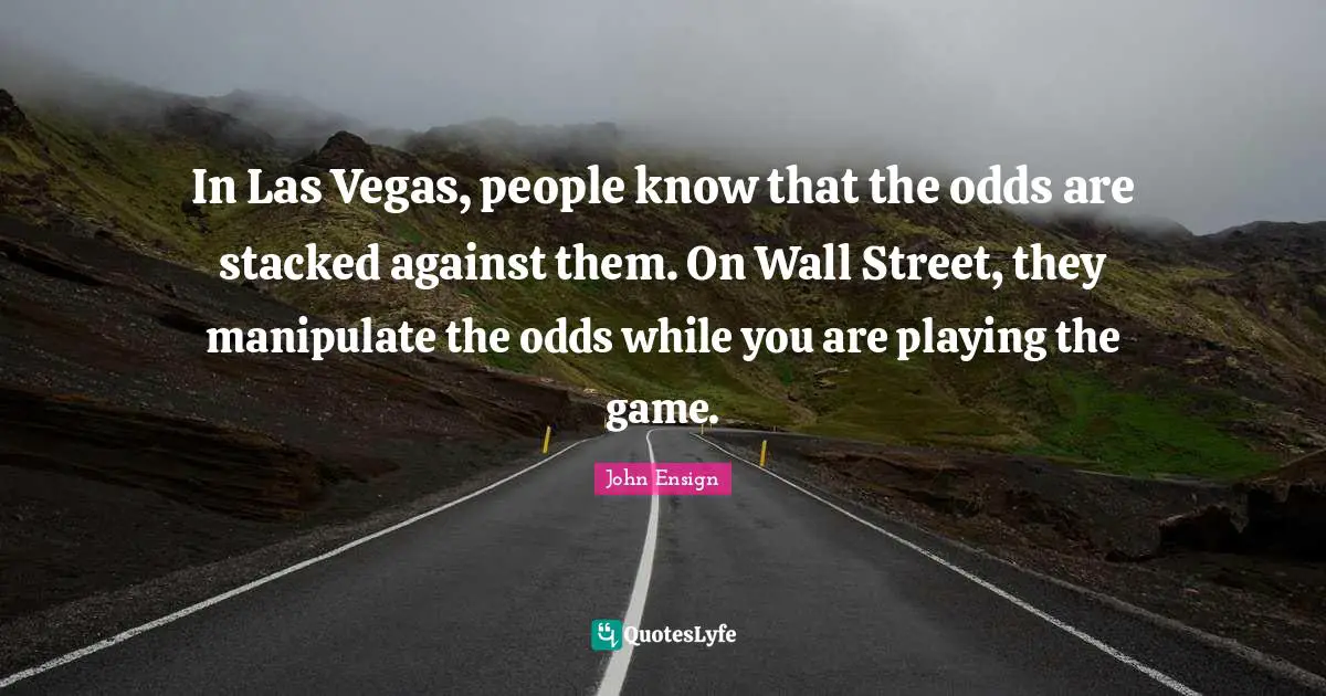 In Las Vegas, people know that the odds are stacked against them. On Wall Street, they manipulate the odds while you are playing the game.