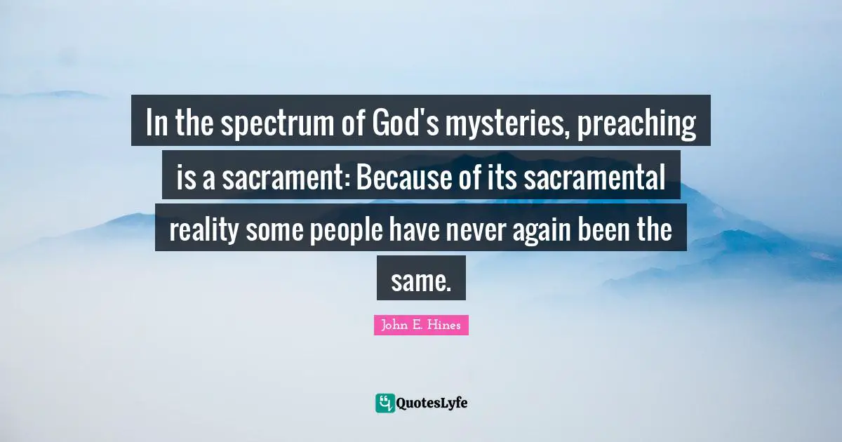 In the spectrum of God's mysteries, preaching is a sacrament: Because of its sacramental reality some people have never again been the same.