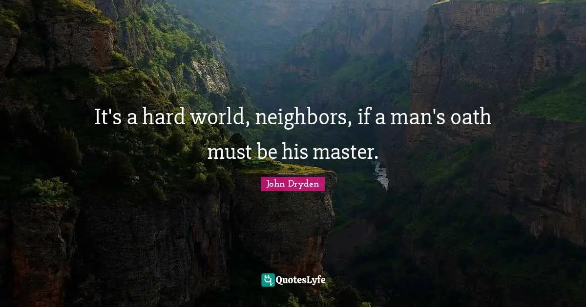 It's a hard world, neighbors, if a man's oath must be his master.