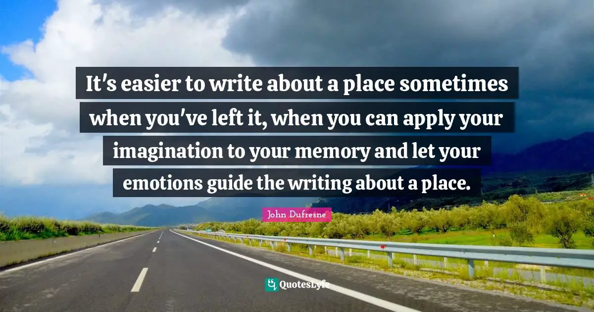 It's easier to write about a place sometimes when you've left it, when you can apply your imagination to your memory and let your emotions guide the writing about a place.