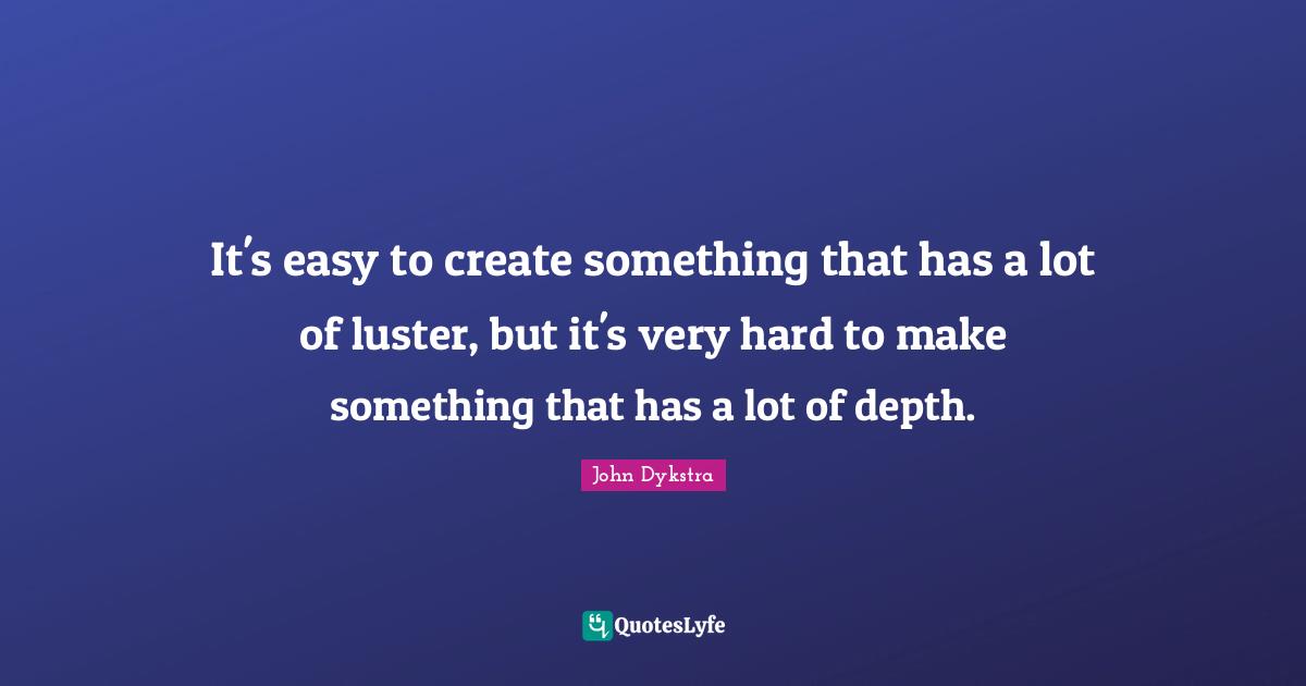 Luster Quotes: "It's easy to create something that has a lot of luster, but it's very hard to make something that has a lot of depth."