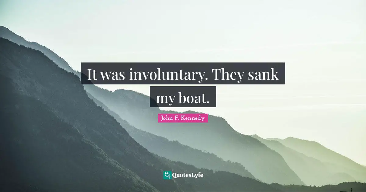 It was involuntary. They sank my boat.