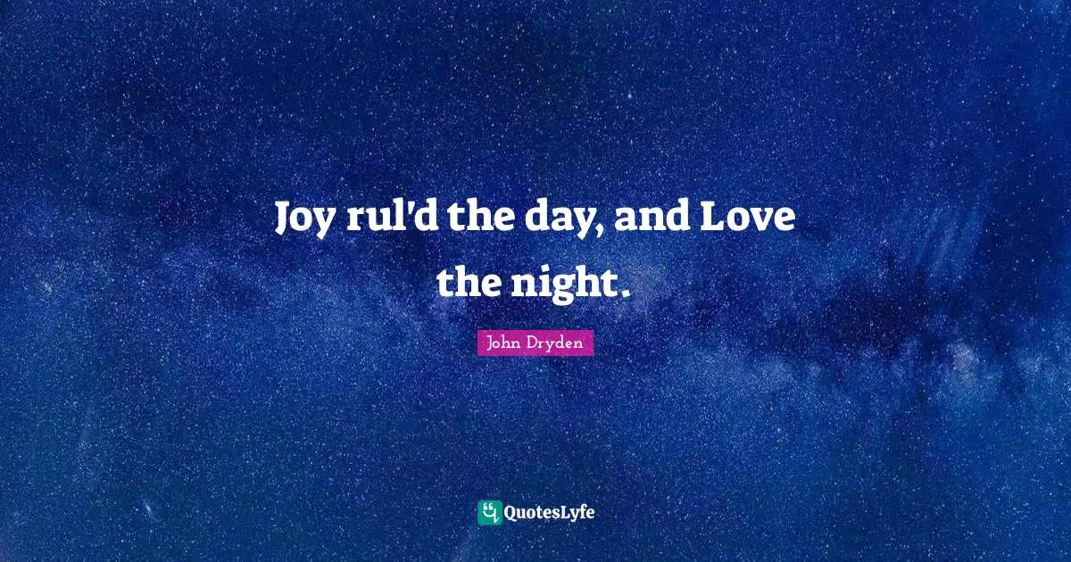 Joy rul'd the day, and Love the night.