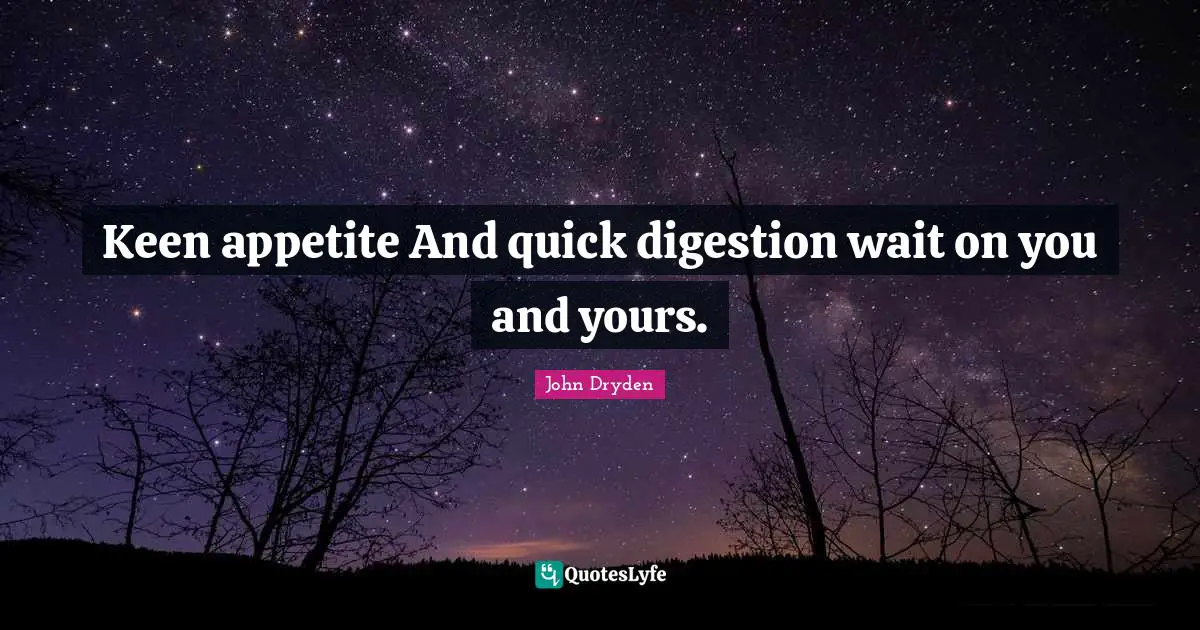 Keen appetite And quick digestion wait on you and yours.