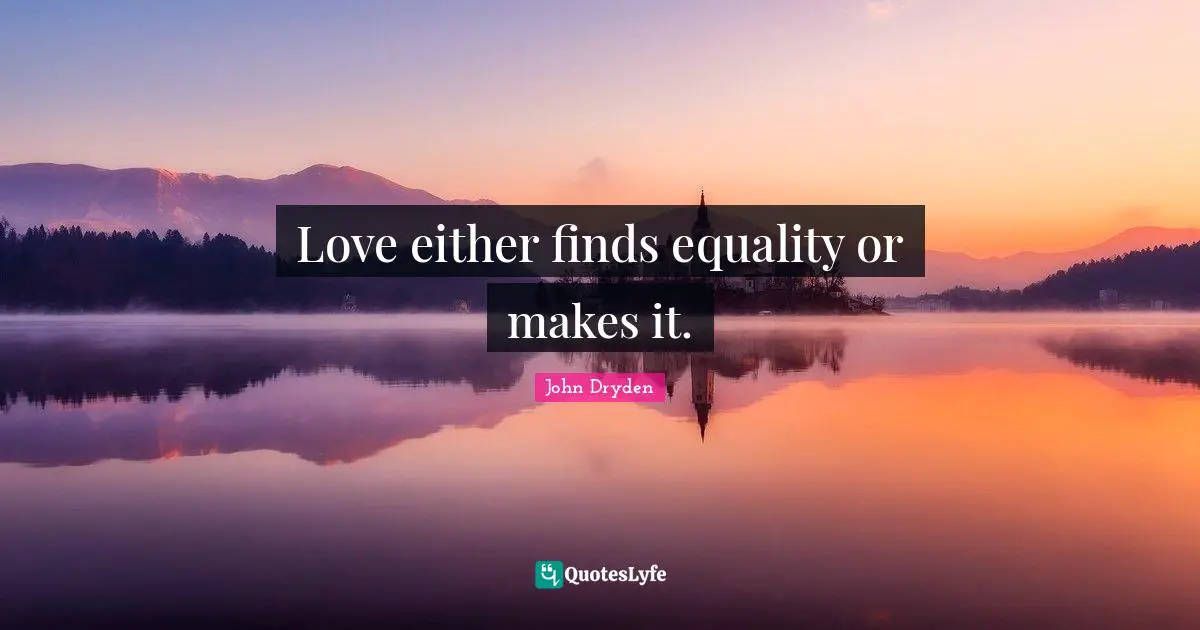 Love either finds equality or makes it.