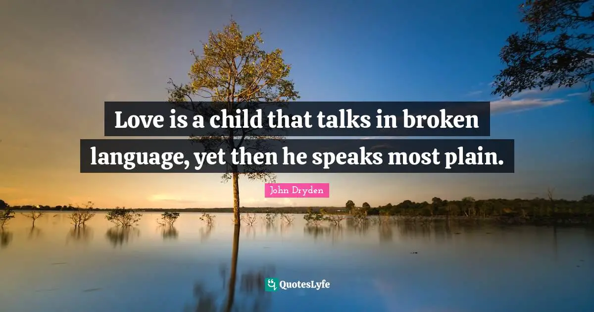 Love is a child that talks in broken language, yet then he speaks most plain.