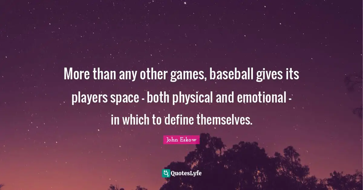 More than any other games, baseball gives its players space - both physical and emotional - in which to define themselves.