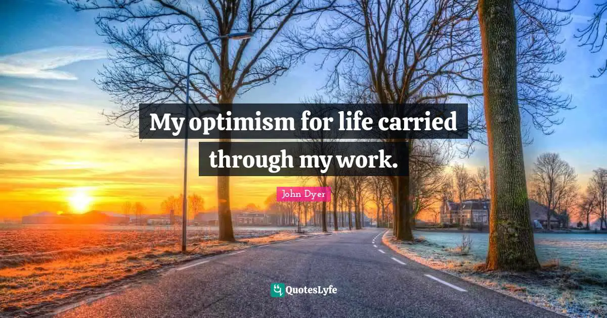 My optimism for life carried through my work.