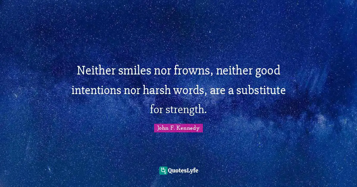 Good Intentions Quotes: "Neither smiles nor frowns, neither good intentions nor harsh words, are a substitute for strength."
